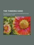 The Thinking Hand; Or, Practical Education in the Elementary School di James Granville Legge edito da Rarebooksclub.com