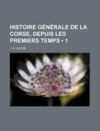 Histoire Generale De La Corse, Depuis Les Premiers Temps (1) di J. M. Jacobi edito da General Books Llc