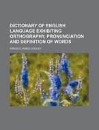 Dictionary of English Language Exhibiting Orthography, Pronunciation and Definition of Words di Arnold James Cooley edito da Rarebooksclub.com