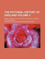 The Pictorial History of England; Being, a History of the People, as Well as a History of the Kingdom Volume 4 di George Lillie Craik edito da Rarebooksclub.com