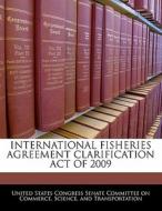 International Fisheries Agreement Clarification Act Of 2009 edito da Bibliogov
