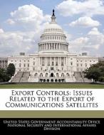 Export Controls: Issues Related To The Export Of Communications Satellites edito da Bibliogov