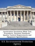 Acceleration Simulation Mode Test Procedures, Emission Standards, Quality Control Requirements And Equipment Specifications edito da Bibliogov