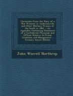Chronicles from the Diary of a War Prisoner in Andersonville and Other Military Prisons of the South in 1864...: An Appendix Containing Statement of a di John Worrell Northrop edito da Nabu Press