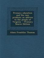 Primary Education and the Race Problem; An Address to the People of Virginia di Alsen Franklin Thomas edito da Nabu Press
