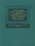 A Book of Public Prayer, Compiled from the Authorized Formularies of Worship of the Presbyterian Church - Primary Source Edition edito da Nabu Press