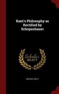 Kant's Philosophy As Rectified By Schopenhauer di Michael Kelly edito da Andesite Press