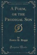 A Poem, Or The Prodigal Son (classic Reprint) di Austin H Higgs edito da Forgotten Books