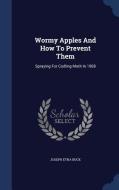 Wormy Apples And How To Prevent Them di Joseph Etna Buck edito da Sagwan Press