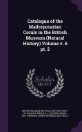 Catalogue Of The Madreporarian Corals In The British Museum (natural History) Volume V. 6 Pt. 2 di G L 1910- Brook, Henry Meyners Bernard edito da Palala Press