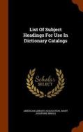 List Of Subject Headings For Use In Dictionary Catalogs di American Library Association edito da Arkose Press