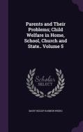 Parents And Their Problems; Child Welfare In Home, School, Church And State.. Volume 5 di Mary Hezlep Harmon Weeks edito da Palala Press