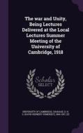 The War And Unity, Being Lectures Delivered At The Local Lectures Summer Meeting Of The University Of Cambridge, 1918 di University of Cambridge edito da Palala Press