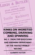 Kinks On Worsted Combing, Drawing And Spinning - No. 4 - From The Questions And Answers Department Of The Textile World  di Clarence Hutton edito da Obscure Press