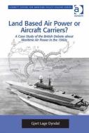 Land Based Air Power or Aircraft Carriers? di Gjert Lage Dyndal edito da Taylor & Francis Ltd