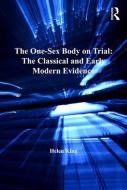 The One-Sex Body on Trial: The Classical and Early Modern Evidence di Helen King edito da ROUTLEDGE