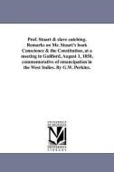 Prof. Stuart & Slave Catching. Remarks on Mr. Stuart's Book Conscience & the Constitution, at a Meeting in Guilford, Aug di George William Perkins edito da UNIV OF MICHIGAN PR