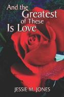 And The Greatest Of These Is Love di Jessie Jones, M. edito da Publishamerica