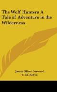 The Wolf Hunters a Tale of Adventure in the Wilderness di James Oliver Curwood edito da Kessinger Publishing