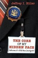 The Core of My Hidden Face: (Confessions of a Child Abuse Investigator) di Jeffrey I. Hiller edito da AUTHORHOUSE