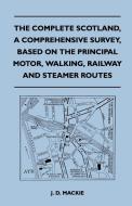 The Complete Scotland, A Comprehensive Survey, Based on the Principal Motor, Walking, Railway and Steamer Routes di J. D. Mackie edito da Foley Press