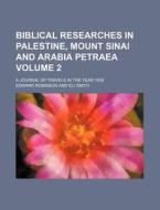Biblical Researches In Palestine, Mount Sinai And Arabia Petraea (volume 2); A Journal Of Travels In The Year 1838 di Eli Smith edito da General Books Llc