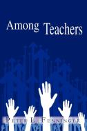 Among Teachers di Peter L. Fenninger edito da Trafford Publishing