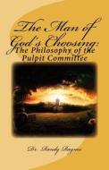 The Man of God's Choosing: The Philosophy of the Pulpit Committee di Randy Raynes, Dr Randy Raynes edito da Createspace