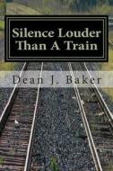 Silence Louder Than a Train di Dean J. Baker edito da Createspace Independent Publishing Platform