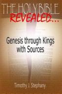 The Holy Bible Revealed: Genesis Through Kings with Sources: [Full-Color Edition] di Timothy J. Stephany edito da Createspace