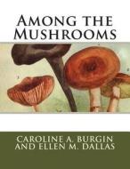 Among the Mushrooms di Caroline a. Burgin and Ellen M. Dallas edito da Createspace