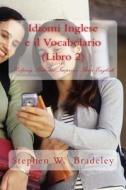 Idiomi Inglese E Il Vocabolario (Libro 2): Helping Italians Improve Their English di Prof Stephen W. Bradeley edito da Createspace