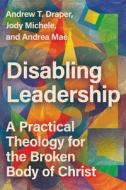Disabling Leadership: A Practical Theology for the Broken Body of Christ di Andrew T. Draper, Jody Michele, Andrea Mae edito da IVP ACADEMIC