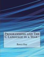 Programming and the C Language in a Year ! di Reece a. Kay edito da Createspace