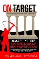 On Target: Mastering the Four Pillars of Business Success di Rick McCulloch, David Shiang edito da Createspace Independent Publishing Platform