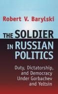 The Soldier in Russian Politics, 1985-96 di Robert V. Barylski edito da Taylor & Francis Inc