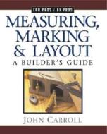 Measuring, Marking & Layout: A Builder's Guide / For Pros by Pros di John Carroll edito da TAUNTON PR