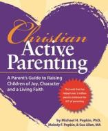 Christian Active Parenting: A Parent's Guide to Raising Children of Joy, Character, and a Living Faith di Michael H. Popkin Ph. D., Melody F. Popkin, Sue Allen M. a. edito da Active Parenting Publishers