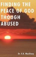 Finding The Peace Of God Though Abused di Dr E. K. Macelway edito da Crossbooks Publishing