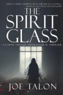 The Spirit Glass: When the ghosts of the past become the demons of the future. di Joe Talon edito da MIRADOR PUB