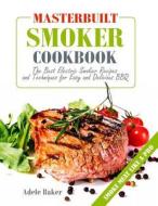 Masterbuilt Smoker Cookbook: The Best Electric Smoker Recipes and Techniques for Easy and Delicious BBQ (Electric Smoker Recipes, Smoking Meat Cook di Adele Baker edito da Createspace Independent Publishing Platform