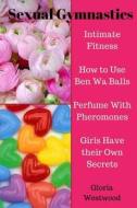 Sexual Gymnastics: Intimate Fitness How to Use Ben Wa Balls Perfume with Pheromones Girls Have Their Own Secrets di Gloria Westwood edito da Createspace Independent Publishing Platform