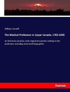 The Medical Profession in Upper Canada, 1783-1850 di William Canniff edito da hansebooks