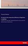 An Essay on the Comparative Efficiency of Regulation or Abolition di Thomas Clarkson edito da hansebooks