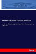 Manual of the domestic hygiene of the child, di Julius August Christian Uffelmann, Mary Putnam Jacobi edito da hansebooks