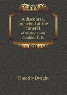 A Discourse, Preached At The Funeral Of The Rev. Elizur Goodrich, D. D. di Dwight Timothy edito da Book On Demand Ltd.
