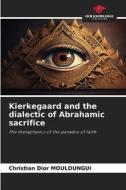 Kierkegaard and the dialectic of Abrahamic sacrifice di Christian Dior Mouloungui edito da Our Knowledge Publishing