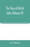 The flora of British India (Volume III) di J. D. Hooker edito da Alpha Editions