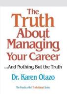 The Truth about Managing Your Career: And Nothing But the Truth di Karen Otazo edito da PRENTICE HALL