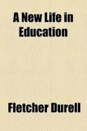 A New Life In Education di Fletcher Durell edito da General Books Llc